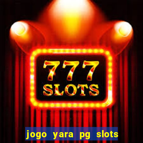 jogo yara pg slots paga mesmo